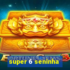 super 6 seninha